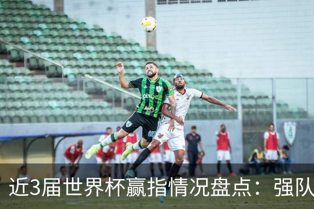 近3届世界杯赢指情况盘点：强队输盘成常态？